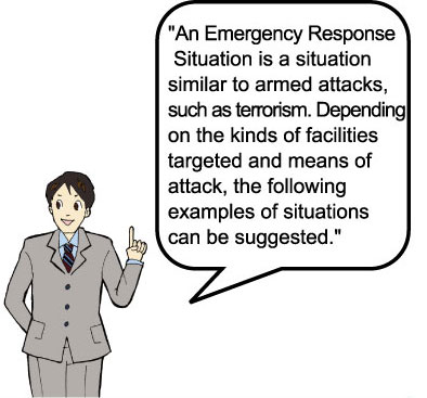 “An Emergency Response Situation is a situation similar to armed attacks, such as terrorism. Depending on the kinds of facilities targeted and means of attack, the following examples of situations can be suggested.”