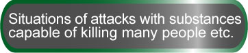 Situations of attacks with substances capable of killing many people etc.